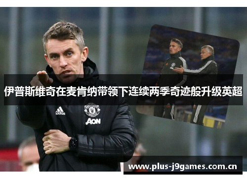 伊普斯维奇在麦肯纳带领下连续两季奇迹般升级英超 伊普斯维奇在麦肯纳带领下连续两季奇迹般升级英超